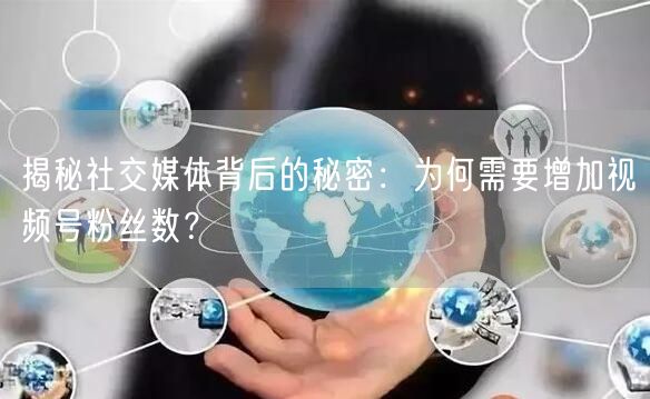 揭秘社交媒体背后的秘密：为何需要增加视频号粉丝数？