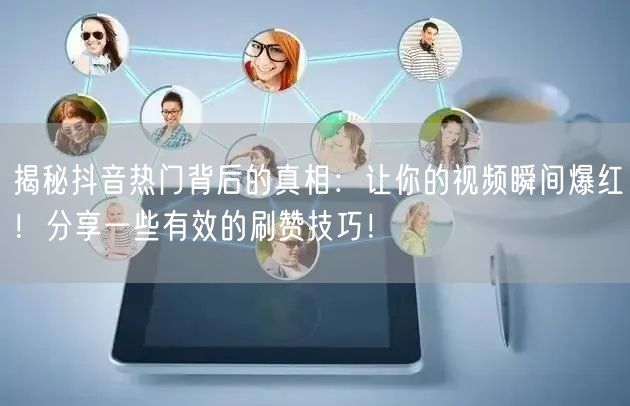 揭秘抖音热门背后的真相：让你的视频瞬间爆红！分享一些有效的刷赞技巧！