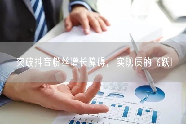 突破抖音粉丝增长障碍，实现质的飞跃!