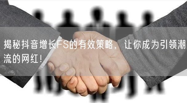 揭秘抖音增长FS的有效策略，让你成为引领潮流的网红！