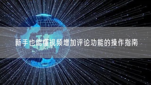 新手也能懂视频增加评论功能的操作指南