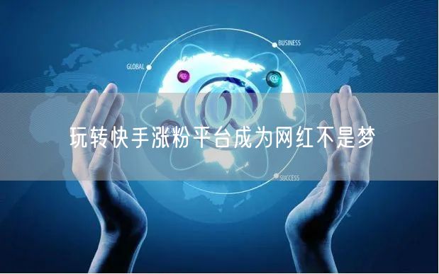 玩转快手涨粉平台成为网红不是梦