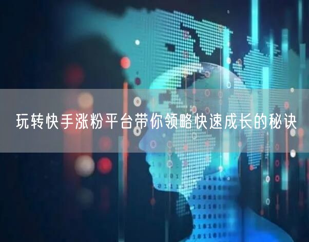 玩转快手涨粉平台带你领略快速成长的秘诀