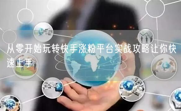 从零开始玩转快手涨粉平台实战攻略让你快速上手