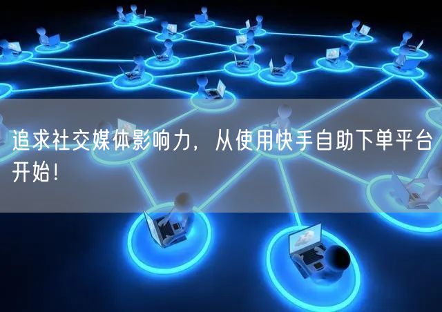 追求社交媒体影响力，从使用快手自助下单平台开始！