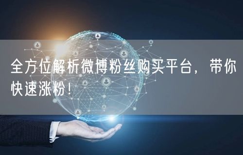 全方位解析微博粉丝购买平台，带你快速涨粉！