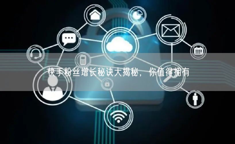 快手粉丝增长秘诀大揭秘，你值得拥有