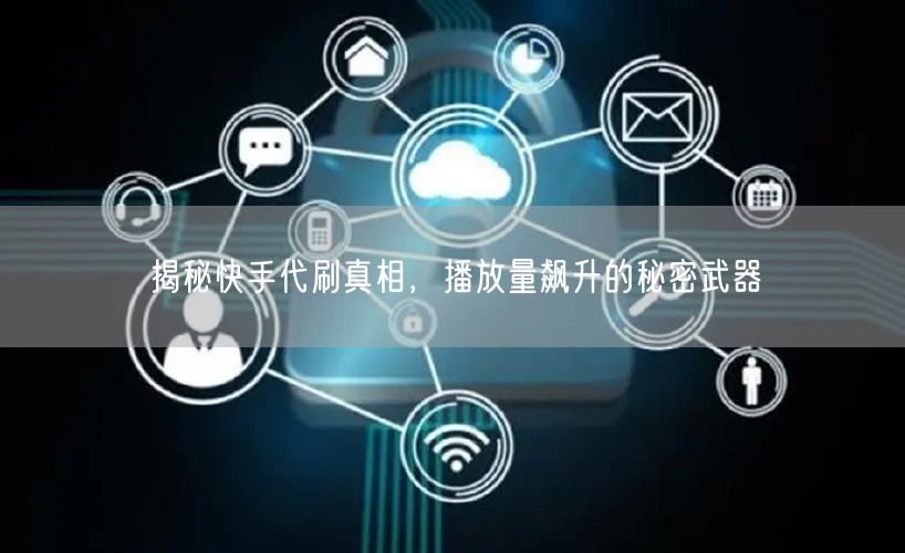 揭秘快手代刷真相，播放量飙升的秘密武器