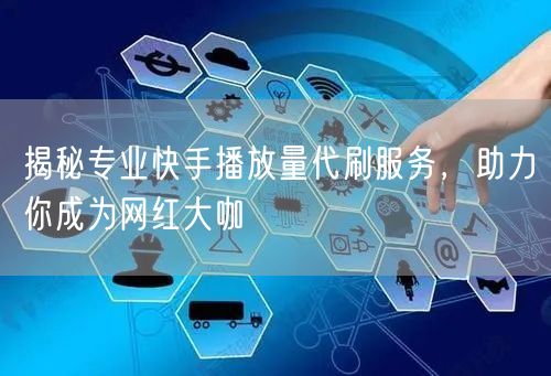 揭秘专业快手播放量代刷服务，助力你成为网红大咖