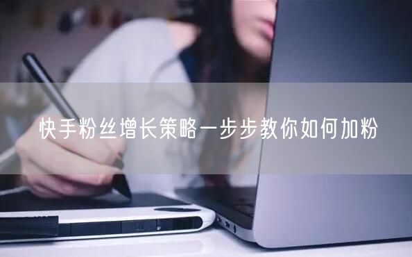 快手粉丝增长策略一步步教你如何加粉