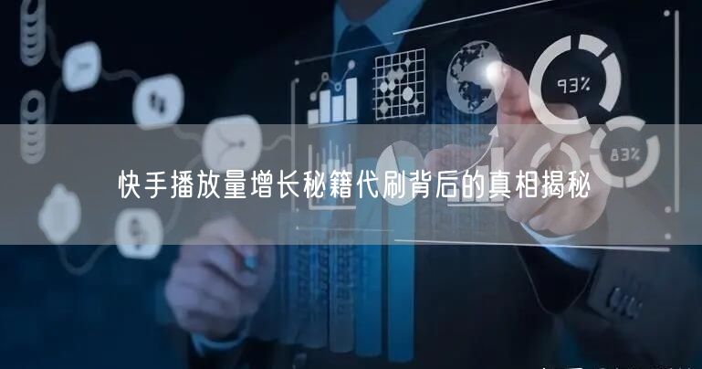 快手播放量增长秘籍代刷背后的真相揭秘