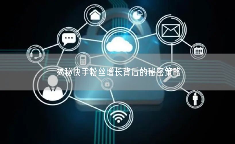 揭秘快手粉丝增长背后的秘密策略