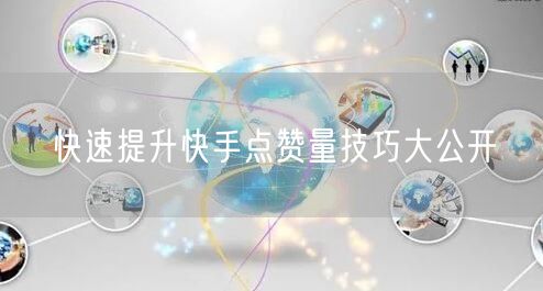 快速提升快手点赞量技巧大公开