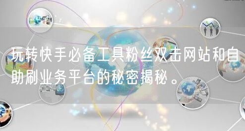 玩转快手必备工具粉丝双击网站和自助刷业务平台的秘密揭秘。