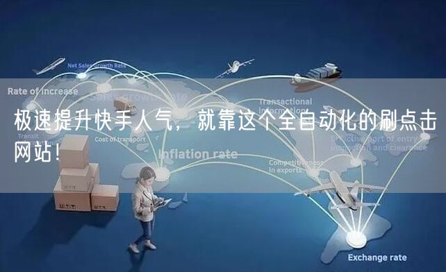 极速提升快手人气，就靠这个全自动化的刷点击网站！