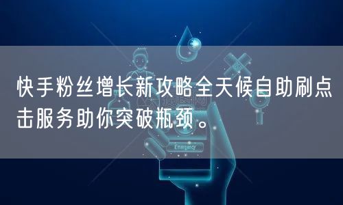 快手粉丝增长新攻略全天候自助刷点击服务助你突破瓶颈。