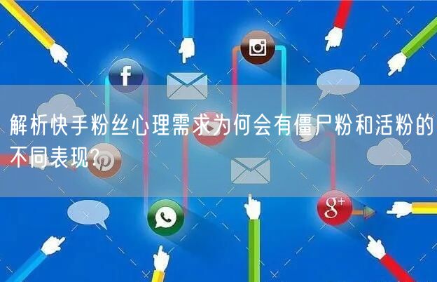 解析快手粉丝心理需求为何会有僵尸粉和活粉的不同表现?
