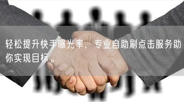 轻松提升快手曝光率，专业自助刷点击服务助你实现目标。