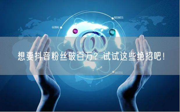 想要抖音粉丝破百万？试试这些绝招吧！