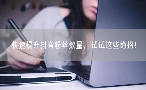 快速提升抖音粉丝数量，试试这些绝招！