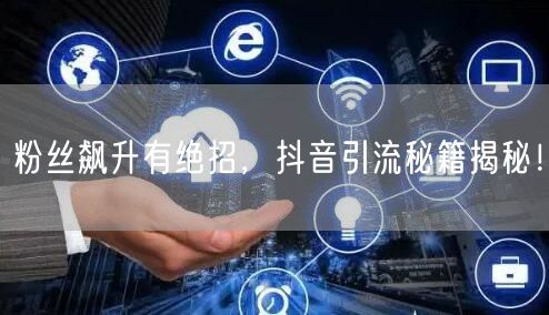 粉丝飙升有绝招，抖音引流秘籍揭秘！