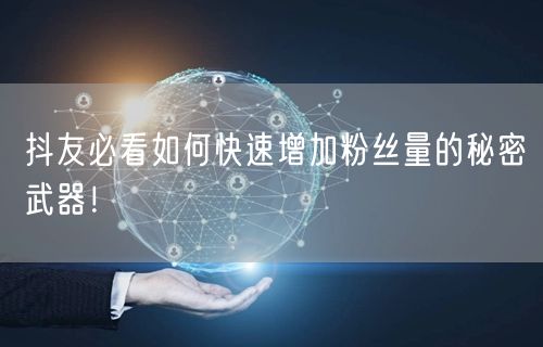 抖友必看如何快速增加粉丝量的秘密武器！
