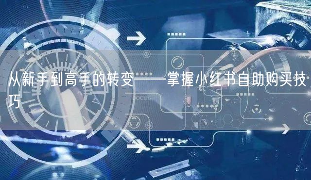 从新手到高手的转变——掌握小红书自助购买技巧