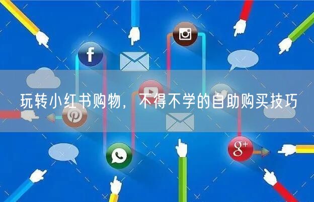 玩转小红书购物，不得不学的自助购买技巧