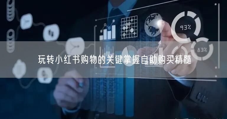 玩转小红书购物的关键掌握自助购买精髓
