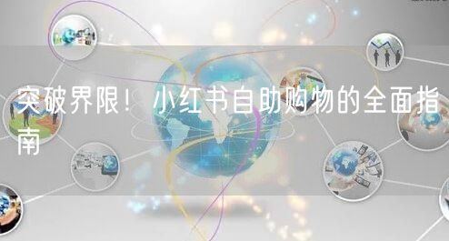 突破界限！小红书自助购物的全面指南