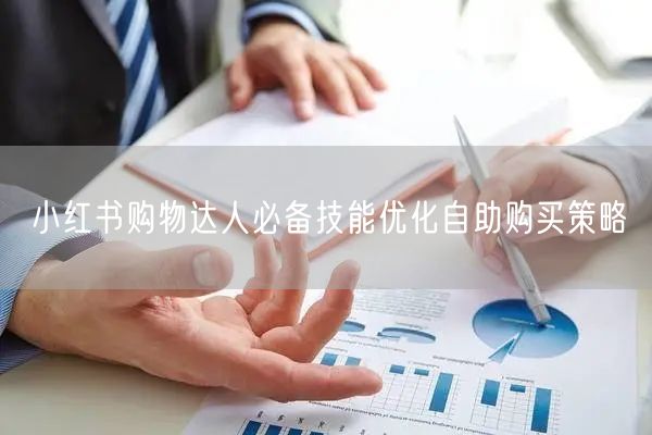 小红书购物达人必备技能优化自助购买策略