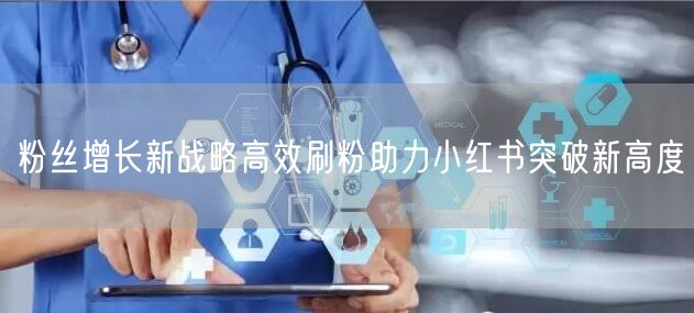 粉丝增长新战略高效刷粉助力小红书突破新高度