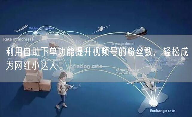 利用自助下单功能提升视频号的粉丝数，轻松成为网红小达人。