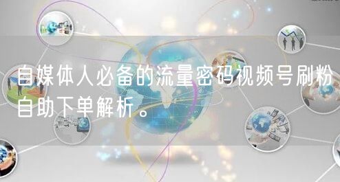 自媒体人必备的流量密码视频号刷粉自助下单解析。