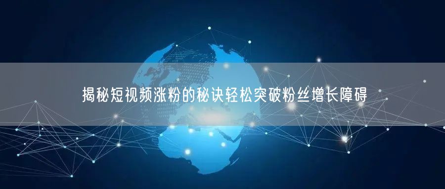 揭秘短视频涨粉的秘诀轻松突破粉丝增长障碍