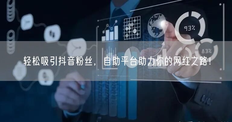 轻松吸引抖音粉丝，自助平台助力你的网红之路！