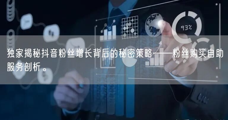 独家揭秘抖音粉丝增长背后的秘密策略——粉丝购买自助服务剖析。