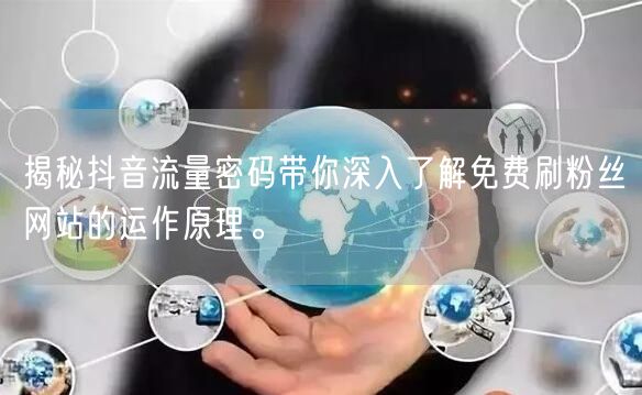 揭秘抖音流量密码带你深入了解免费刷粉丝网站的运作原理。