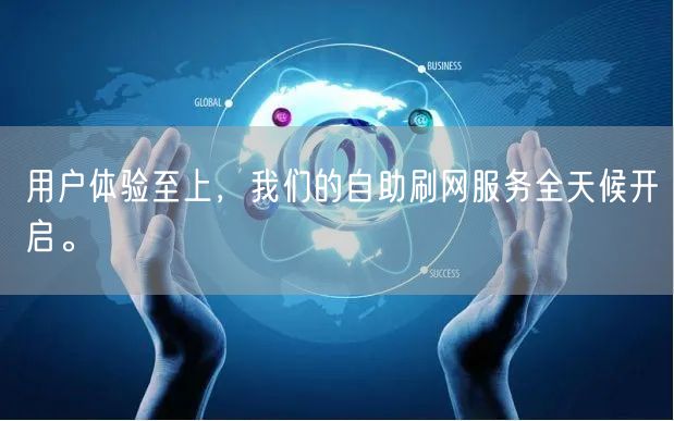 用户体验至上，我们的自助刷网服务全天候开启。