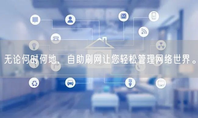 无论何时何地，自助刷网让您轻松管理网络世界。