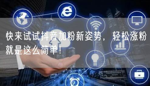 快来试试抖音加粉新姿势，轻松涨粉就是这么简单！