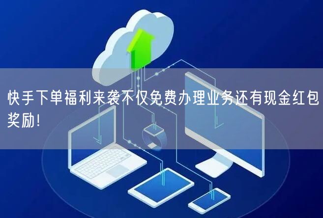 快手下单福利来袭不仅免费办理业务还有现金红包奖励！