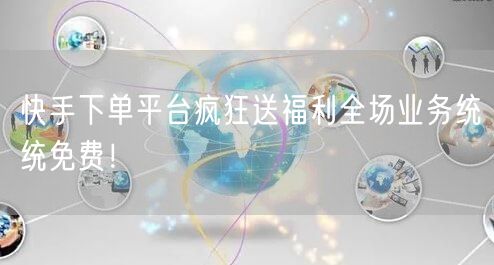 快手下单平台疯狂送福利全场业务统统免费！