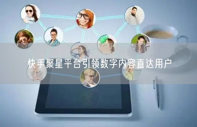 快手聚星平台引领数字内容直达用户