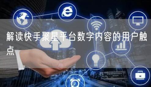 解读快手聚星平台数字内容的用户触点