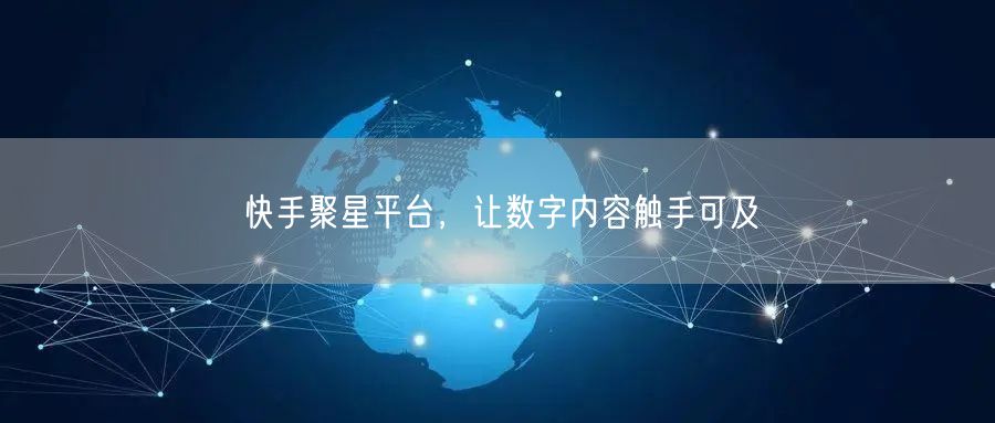 快手聚星平台，让数字内容触手可及