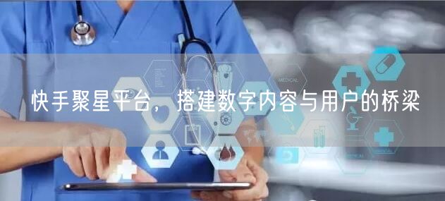 快手聚星平台，搭建数字内容与用户的桥梁