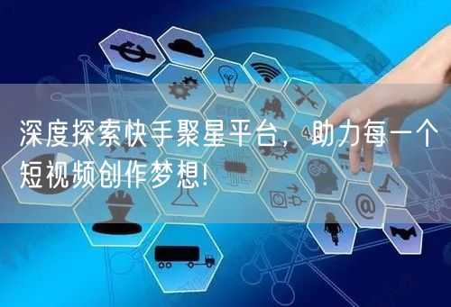深度探索快手聚星平台，助力每一个短视频创作梦想!