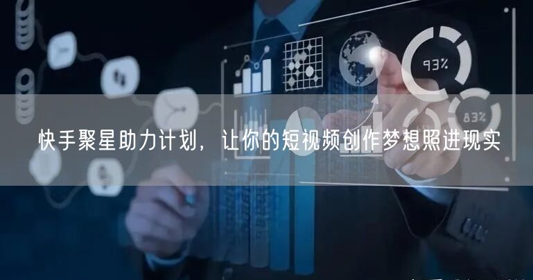 快手聚星助力计划，让你的短视频创作梦想照进现实