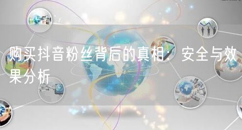 购买抖音粉丝背后的真相：安全与效果分析